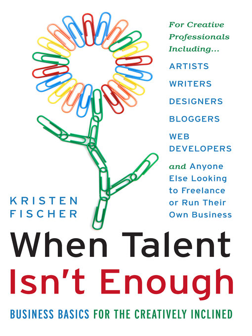 Title details for When Talent Isn't Enough: Business Basics for the Creatively Inclined by Kristen Fischer - Available